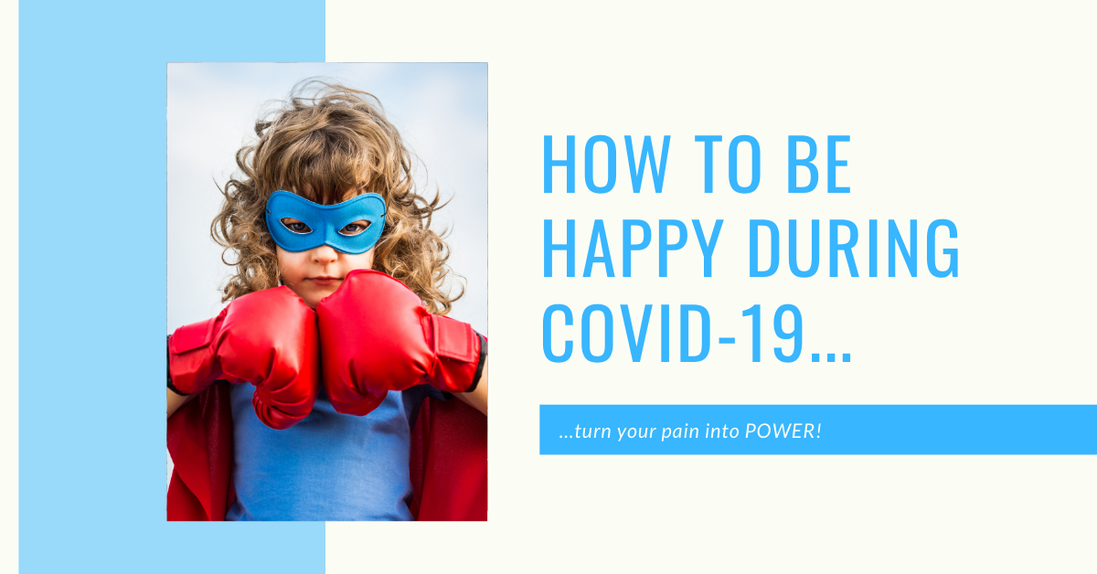 How To Be Happy During Covid-19 (turn your pain into power)